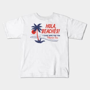 Hola, Beaches! I Came Here for the Vitamin Sea! Kids T-Shirt